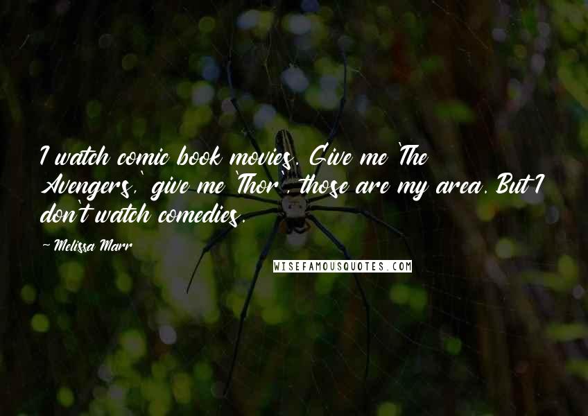 Melissa Marr Quotes: I watch comic book movies. Give me 'The Avengers,' give me 'Thor', those are my area. But I don't watch comedies.