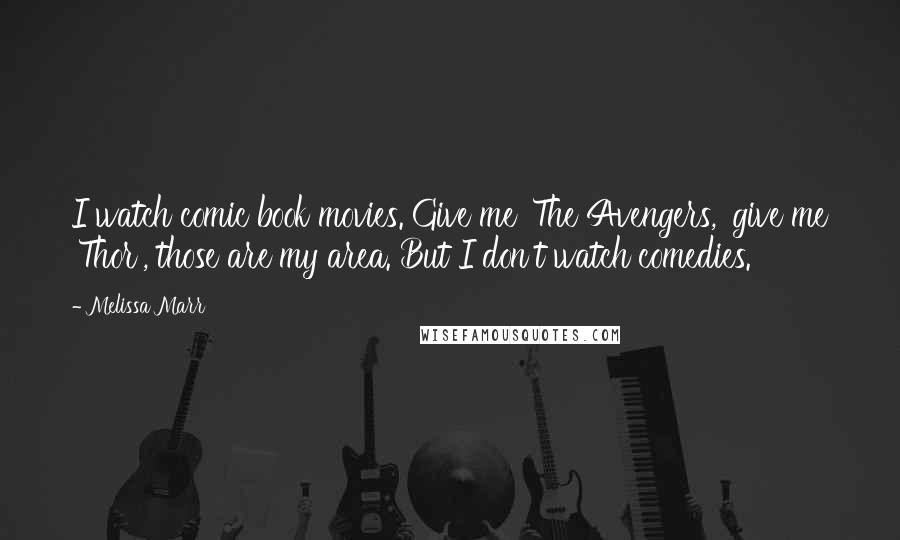 Melissa Marr Quotes: I watch comic book movies. Give me 'The Avengers,' give me 'Thor', those are my area. But I don't watch comedies.