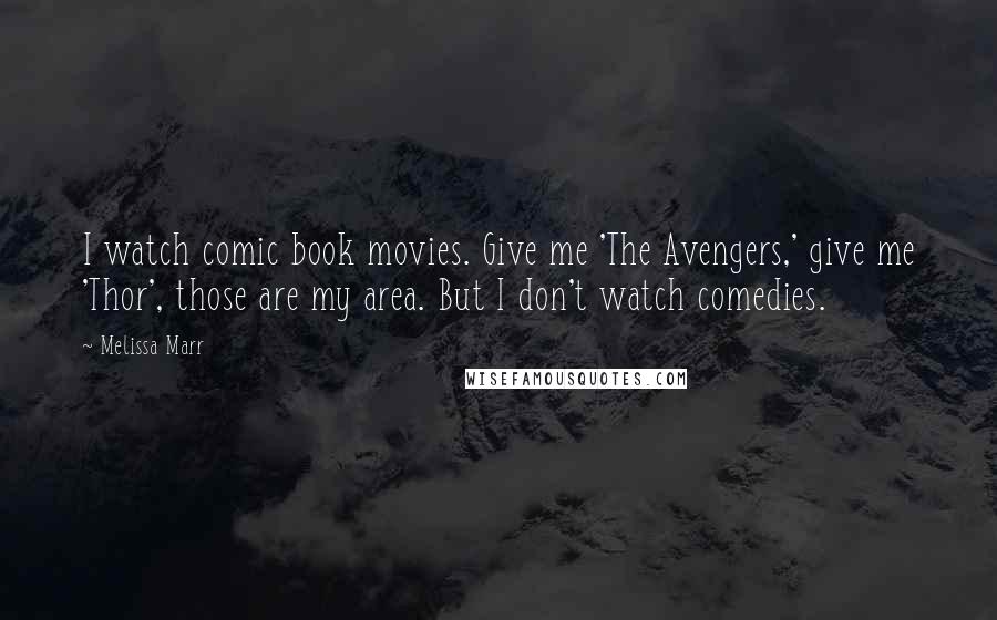 Melissa Marr Quotes: I watch comic book movies. Give me 'The Avengers,' give me 'Thor', those are my area. But I don't watch comedies.