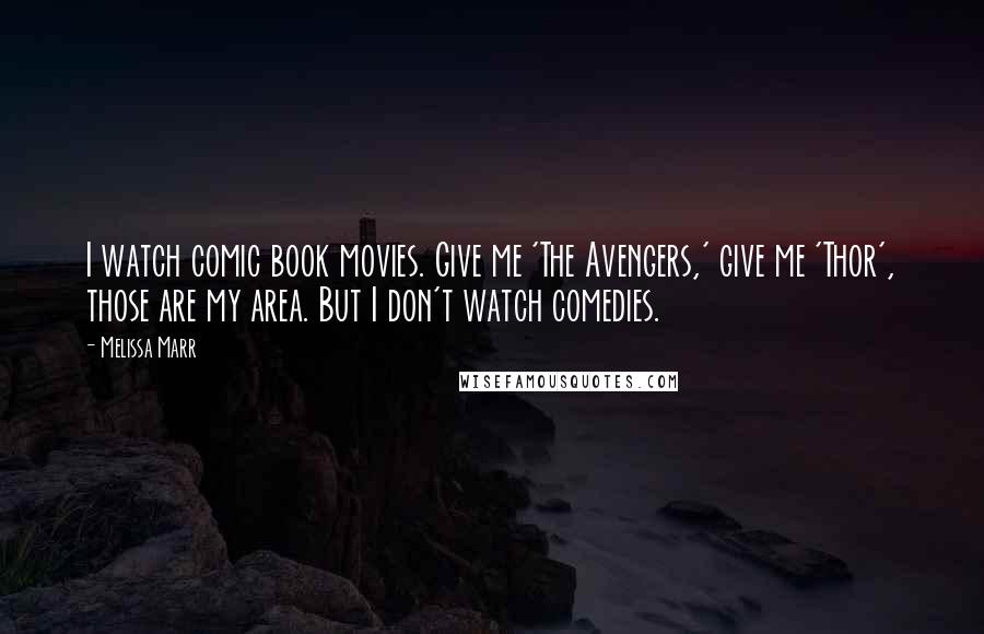 Melissa Marr Quotes: I watch comic book movies. Give me 'The Avengers,' give me 'Thor', those are my area. But I don't watch comedies.