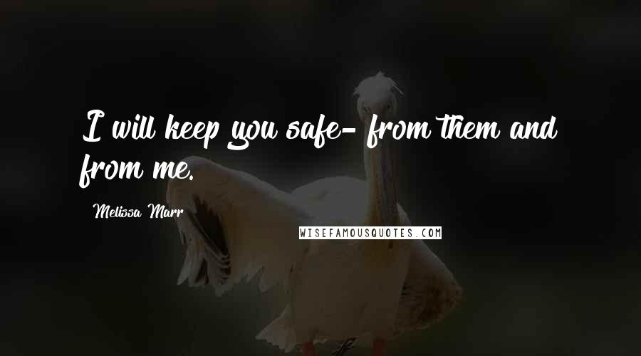 Melissa Marr Quotes: I will keep you safe- from them and from me.