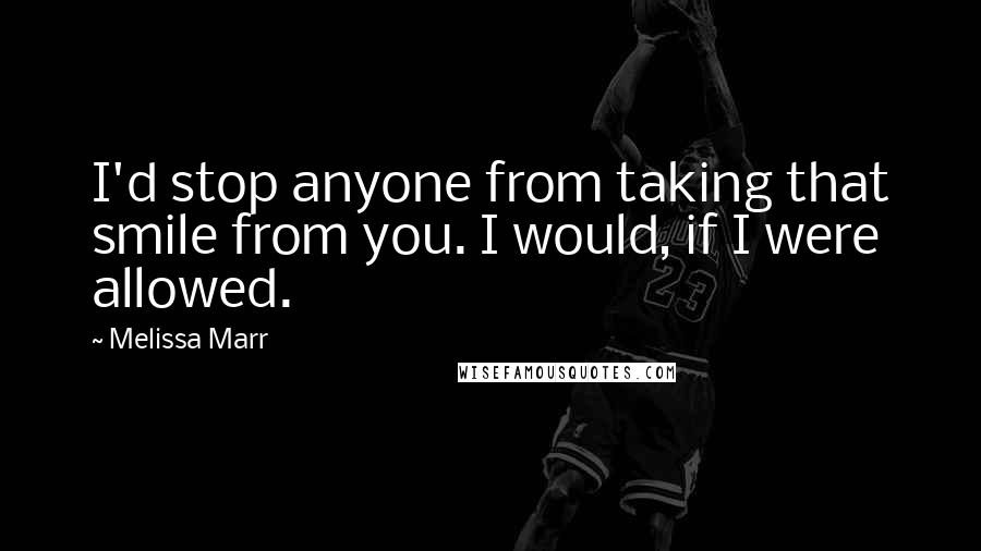 Melissa Marr Quotes: I'd stop anyone from taking that smile from you. I would, if I were allowed.