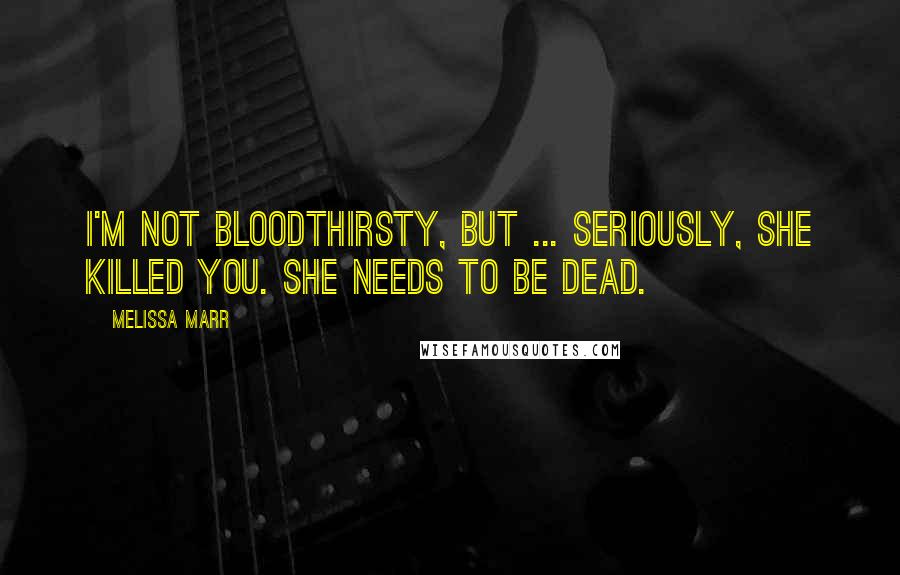 Melissa Marr Quotes: I'm not bloodthirsty, but ... seriously, she killed you. She needs to be dead.