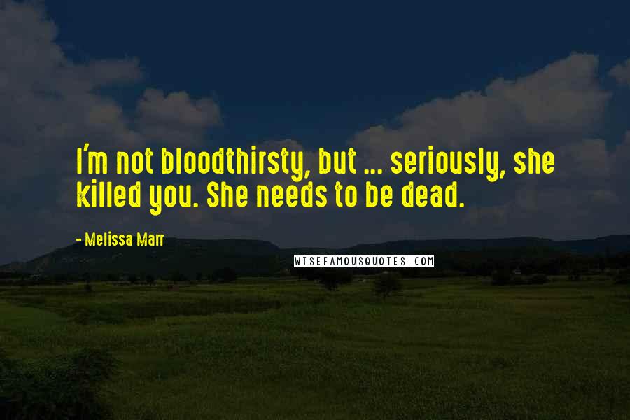 Melissa Marr Quotes: I'm not bloodthirsty, but ... seriously, she killed you. She needs to be dead.