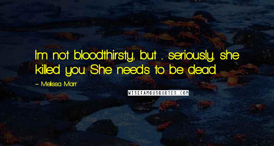 Melissa Marr Quotes: I'm not bloodthirsty, but ... seriously, she killed you. She needs to be dead.