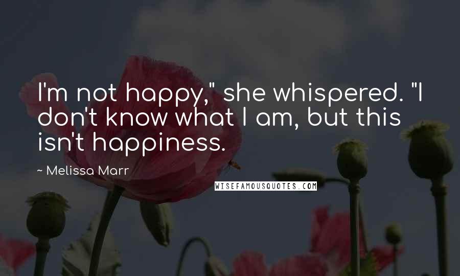 Melissa Marr Quotes: I'm not happy," she whispered. "I don't know what I am, but this isn't happiness.