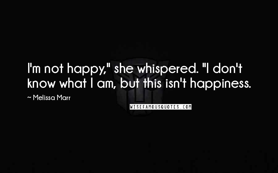 Melissa Marr Quotes: I'm not happy," she whispered. "I don't know what I am, but this isn't happiness.