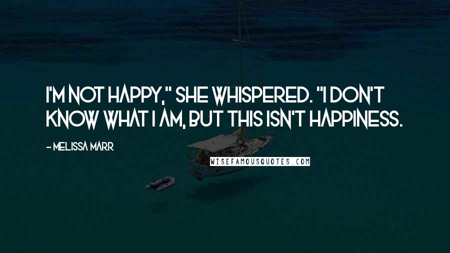 Melissa Marr Quotes: I'm not happy," she whispered. "I don't know what I am, but this isn't happiness.