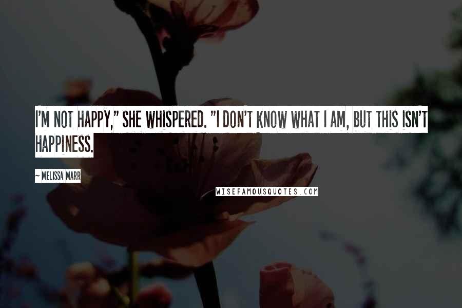 Melissa Marr Quotes: I'm not happy," she whispered. "I don't know what I am, but this isn't happiness.