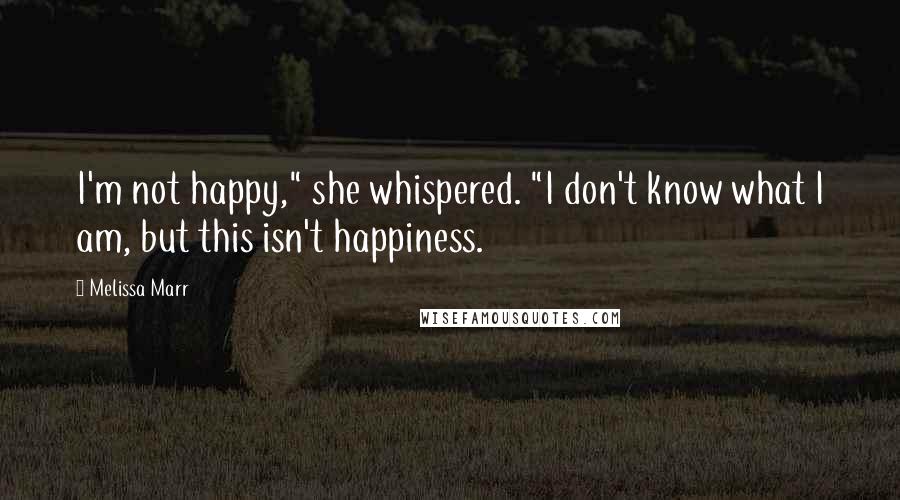 Melissa Marr Quotes: I'm not happy," she whispered. "I don't know what I am, but this isn't happiness.