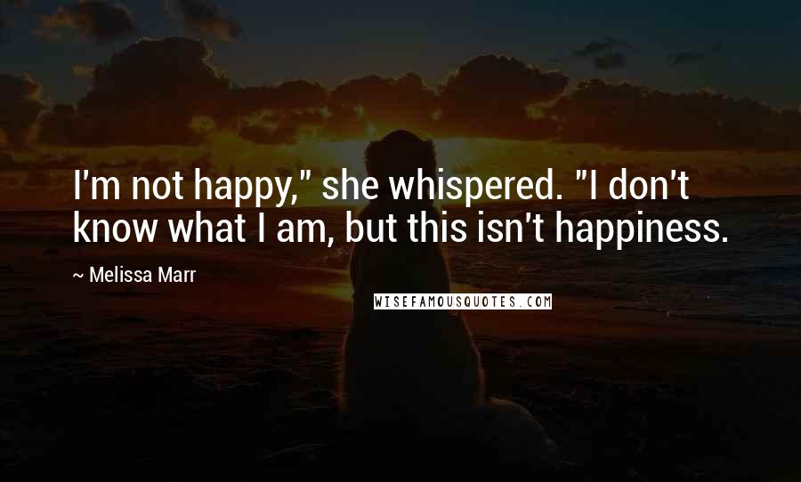 Melissa Marr Quotes: I'm not happy," she whispered. "I don't know what I am, but this isn't happiness.