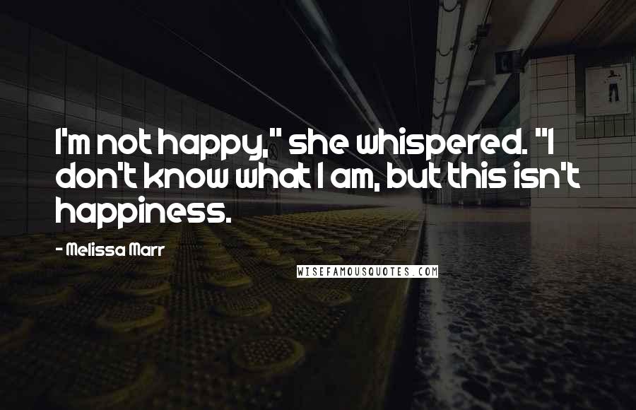 Melissa Marr Quotes: I'm not happy," she whispered. "I don't know what I am, but this isn't happiness.