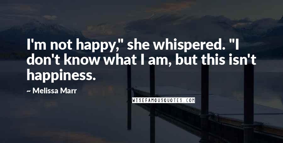 Melissa Marr Quotes: I'm not happy," she whispered. "I don't know what I am, but this isn't happiness.