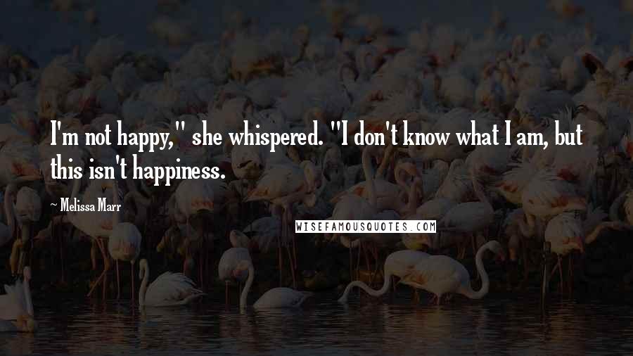 Melissa Marr Quotes: I'm not happy," she whispered. "I don't know what I am, but this isn't happiness.