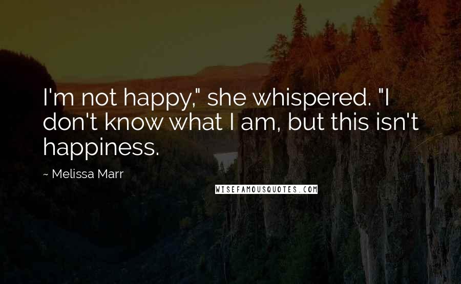Melissa Marr Quotes: I'm not happy," she whispered. "I don't know what I am, but this isn't happiness.