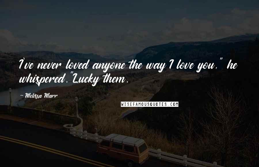 Melissa Marr Quotes: I've never loved anyone the way I love you," he whispered."Lucky them.