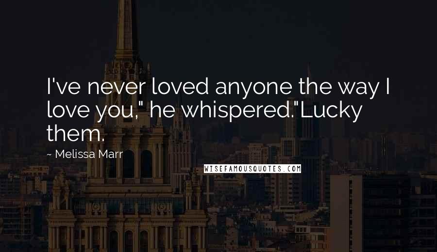 Melissa Marr Quotes: I've never loved anyone the way I love you," he whispered."Lucky them.