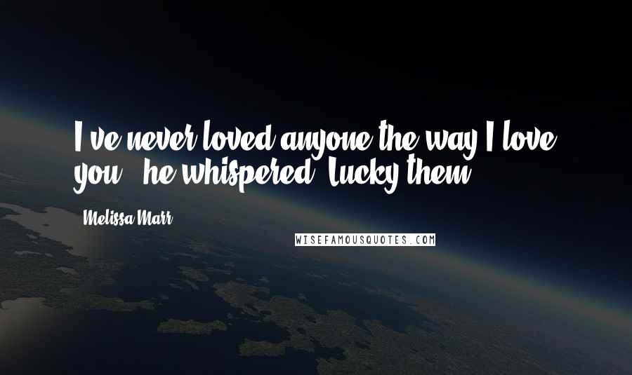 Melissa Marr Quotes: I've never loved anyone the way I love you," he whispered."Lucky them.