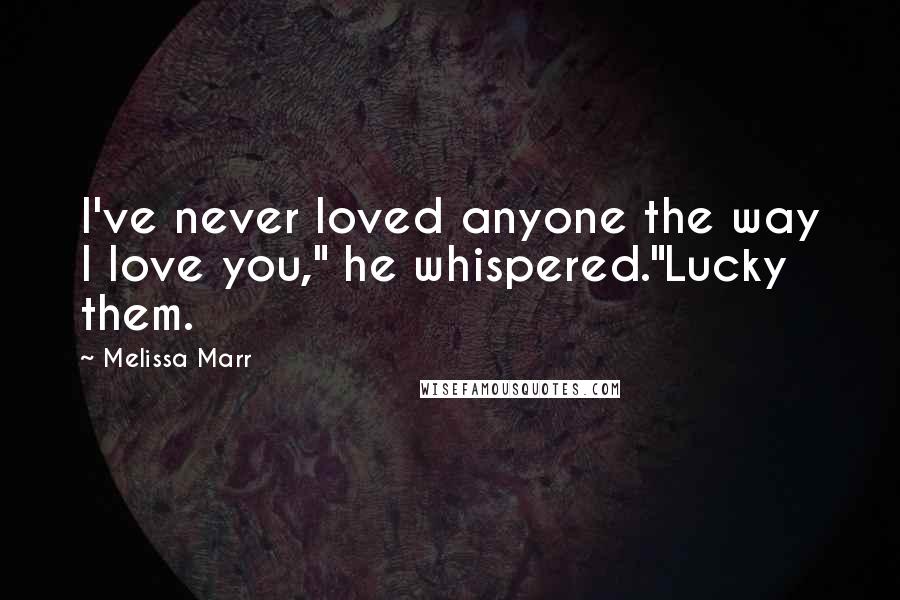 Melissa Marr Quotes: I've never loved anyone the way I love you," he whispered."Lucky them.