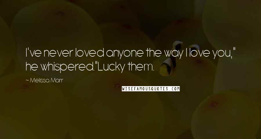 Melissa Marr Quotes: I've never loved anyone the way I love you," he whispered."Lucky them.