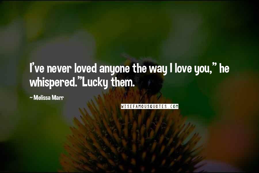 Melissa Marr Quotes: I've never loved anyone the way I love you," he whispered."Lucky them.