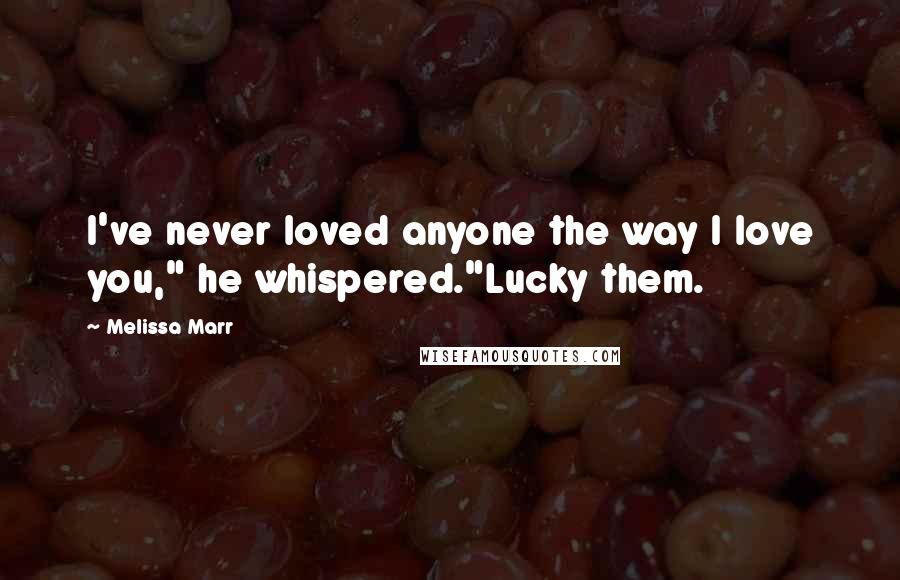 Melissa Marr Quotes: I've never loved anyone the way I love you," he whispered."Lucky them.