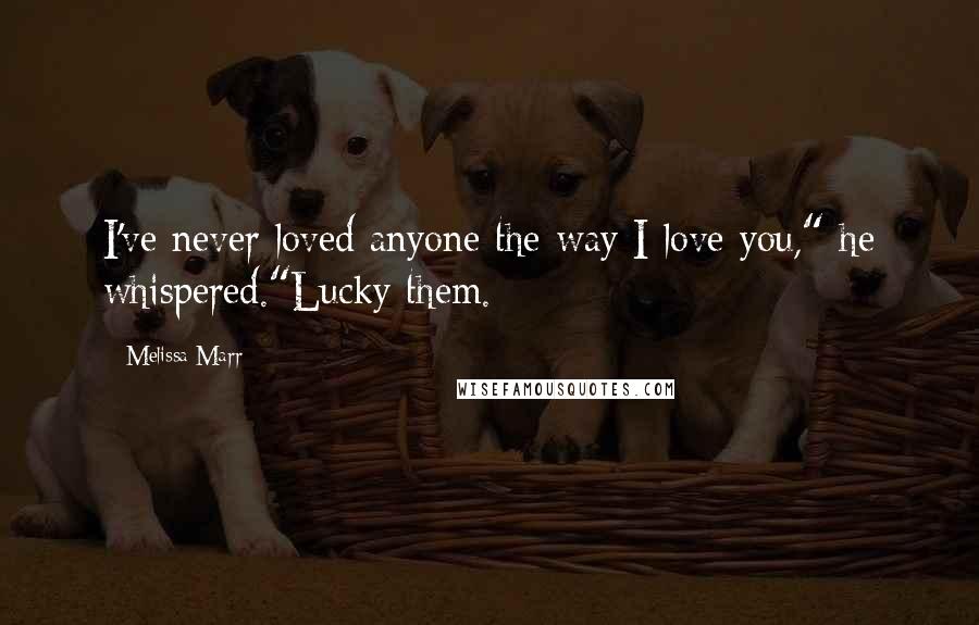 Melissa Marr Quotes: I've never loved anyone the way I love you," he whispered."Lucky them.