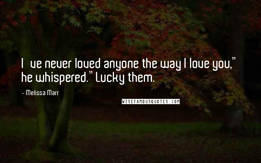 Melissa Marr Quotes: I've never loved anyone the way I love you," he whispered."Lucky them.