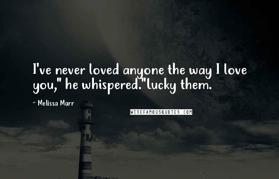 Melissa Marr Quotes: I've never loved anyone the way I love you," he whispered."Lucky them.