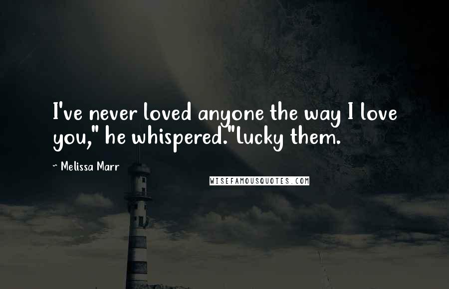 Melissa Marr Quotes: I've never loved anyone the way I love you," he whispered."Lucky them.