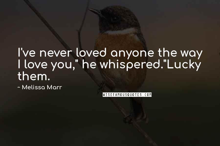 Melissa Marr Quotes: I've never loved anyone the way I love you," he whispered."Lucky them.