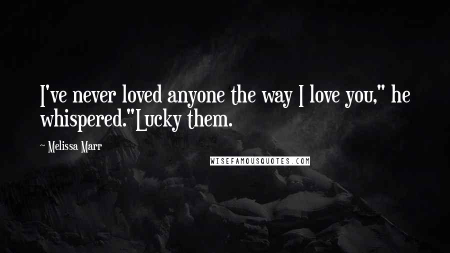 Melissa Marr Quotes: I've never loved anyone the way I love you," he whispered."Lucky them.