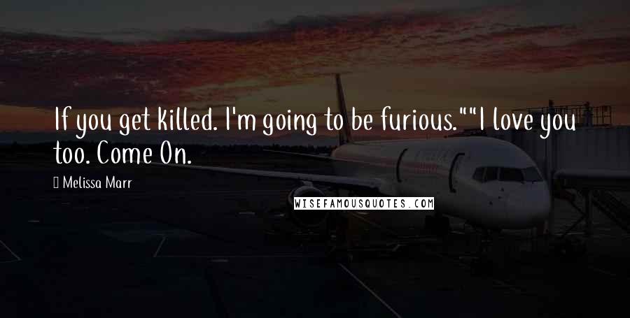 Melissa Marr Quotes: If you get killed. I'm going to be furious.""I love you too. Come On.