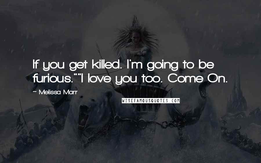 Melissa Marr Quotes: If you get killed. I'm going to be furious.""I love you too. Come On.