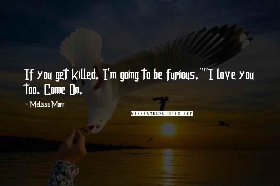 Melissa Marr Quotes: If you get killed. I'm going to be furious.""I love you too. Come On.