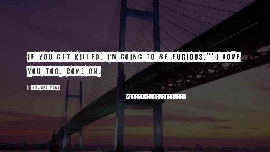 Melissa Marr Quotes: If you get killed. I'm going to be furious.""I love you too. Come On.