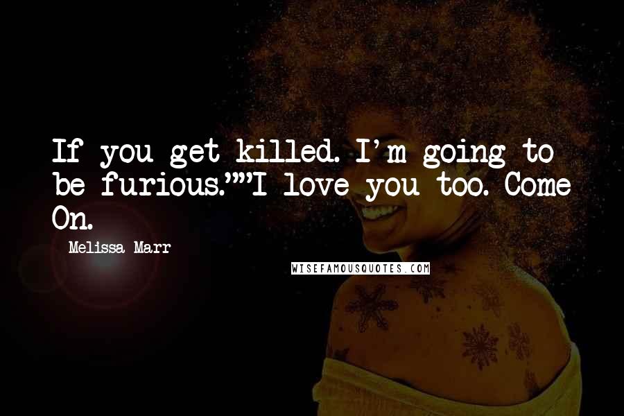 Melissa Marr Quotes: If you get killed. I'm going to be furious.""I love you too. Come On.