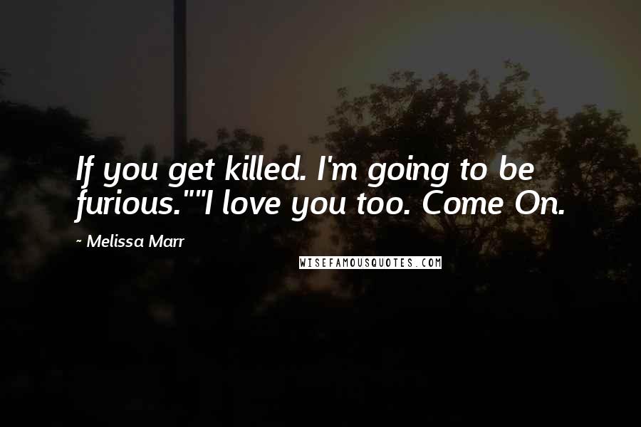 Melissa Marr Quotes: If you get killed. I'm going to be furious.""I love you too. Come On.