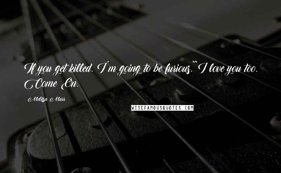 Melissa Marr Quotes: If you get killed. I'm going to be furious.""I love you too. Come On.