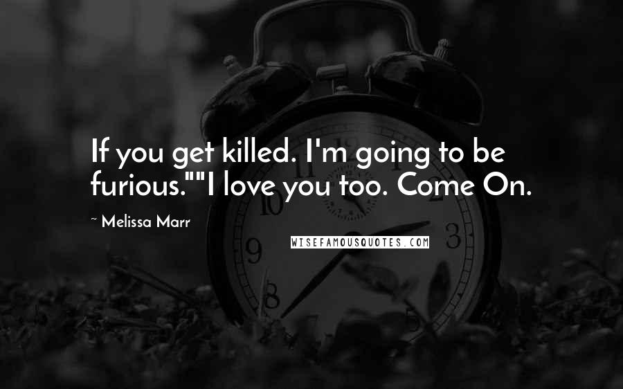 Melissa Marr Quotes: If you get killed. I'm going to be furious.""I love you too. Come On.