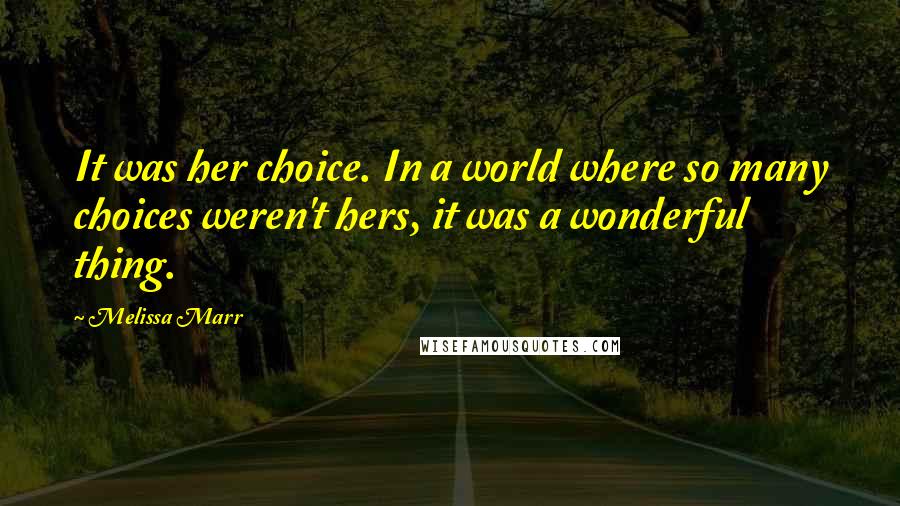 Melissa Marr Quotes: It was her choice. In a world where so many choices weren't hers, it was a wonderful thing.