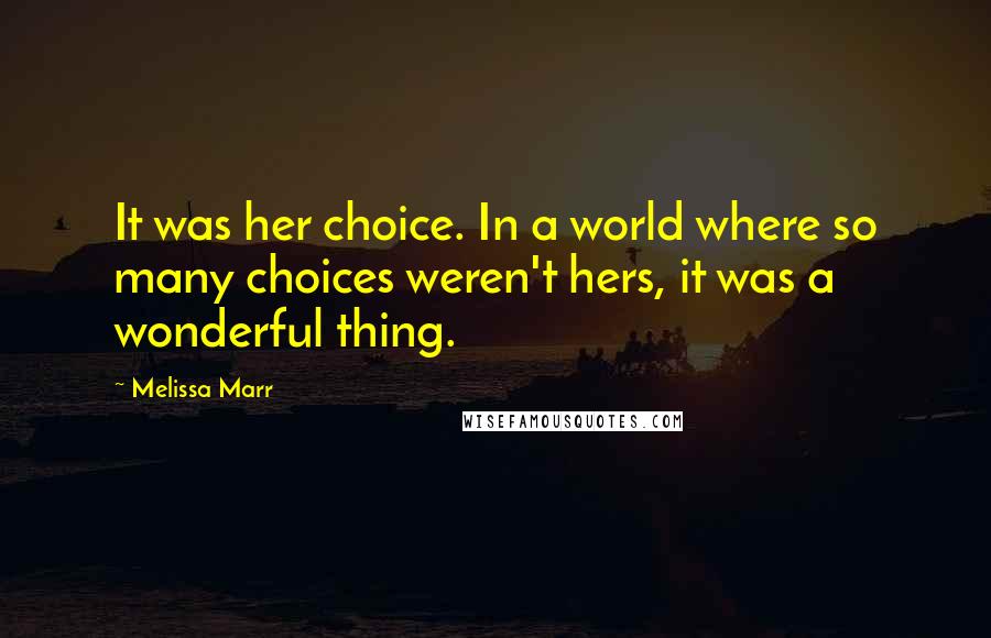 Melissa Marr Quotes: It was her choice. In a world where so many choices weren't hers, it was a wonderful thing.