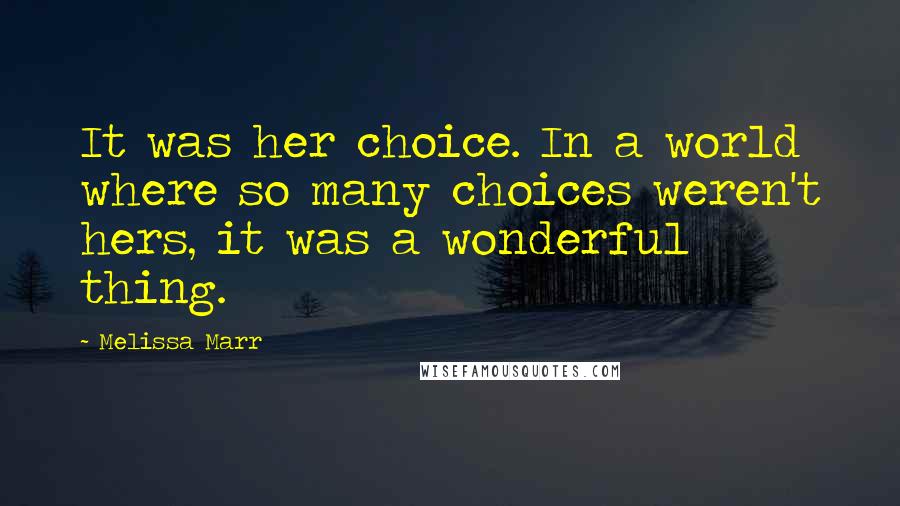 Melissa Marr Quotes: It was her choice. In a world where so many choices weren't hers, it was a wonderful thing.