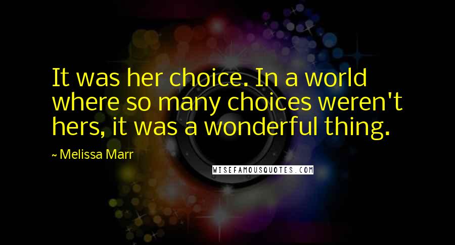 Melissa Marr Quotes: It was her choice. In a world where so many choices weren't hers, it was a wonderful thing.