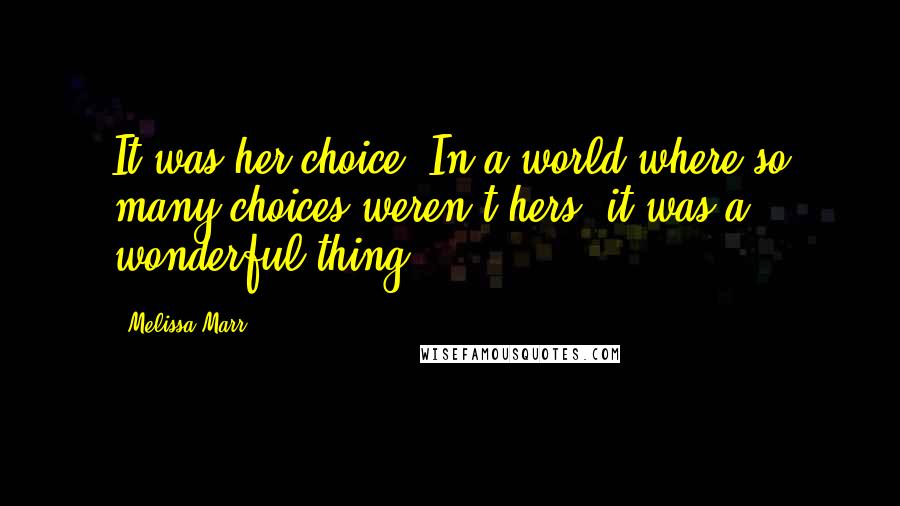 Melissa Marr Quotes: It was her choice. In a world where so many choices weren't hers, it was a wonderful thing.