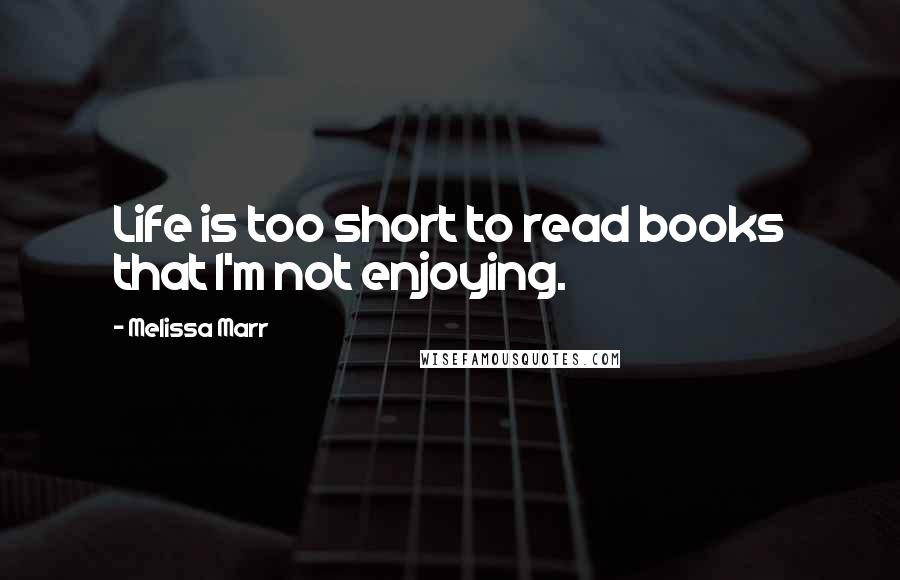 Melissa Marr Quotes: Life is too short to read books that I'm not enjoying.