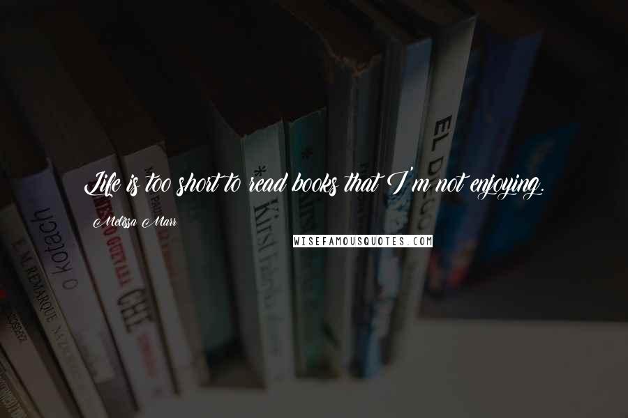 Melissa Marr Quotes: Life is too short to read books that I'm not enjoying.