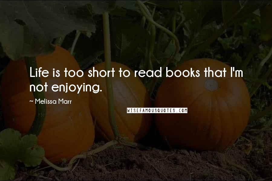 Melissa Marr Quotes: Life is too short to read books that I'm not enjoying.