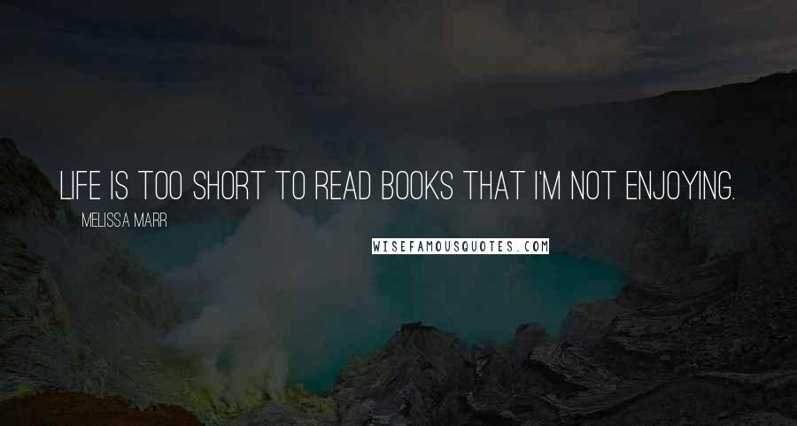 Melissa Marr Quotes: Life is too short to read books that I'm not enjoying.