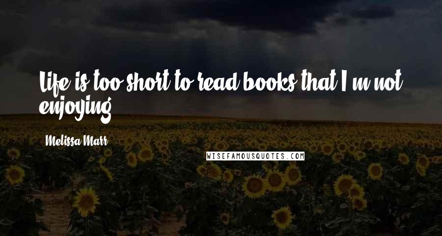 Melissa Marr Quotes: Life is too short to read books that I'm not enjoying.